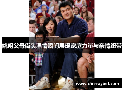 姚明父母街头温情瞬间展现家庭力量与亲情纽带