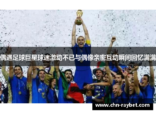 偶遇足球巨星球迷激动不已与偶像亲密互动瞬间回忆满满