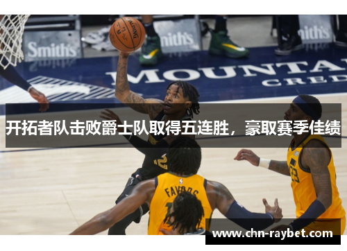 开拓者队击败爵士队取得五连胜，豪取赛季佳绩