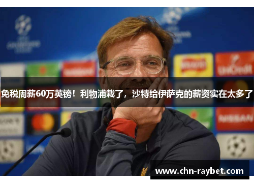 免税周薪60万英镑！利物浦栽了，沙特给伊萨克的薪资实在太多了